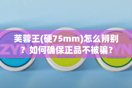 芙蓉王(硬75mm)怎么辨别？如何确保正品不被骗？